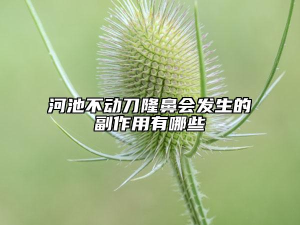 河池不动刀隆鼻会发生的副作用有哪些