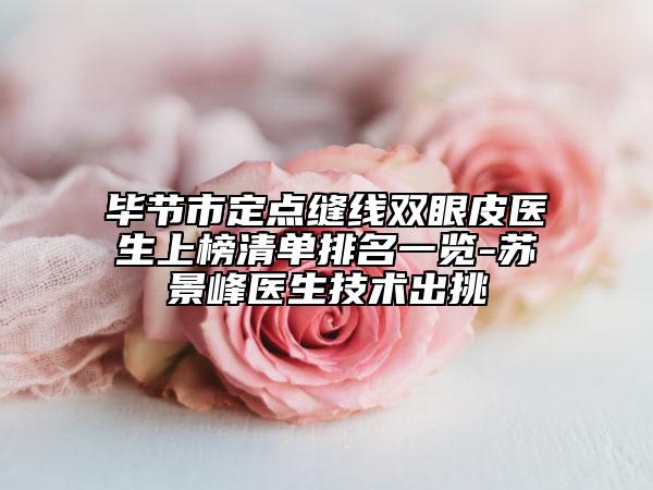 毕节市定点缝线双眼皮医生上榜清单排名一览-苏景峰医生技术出挑