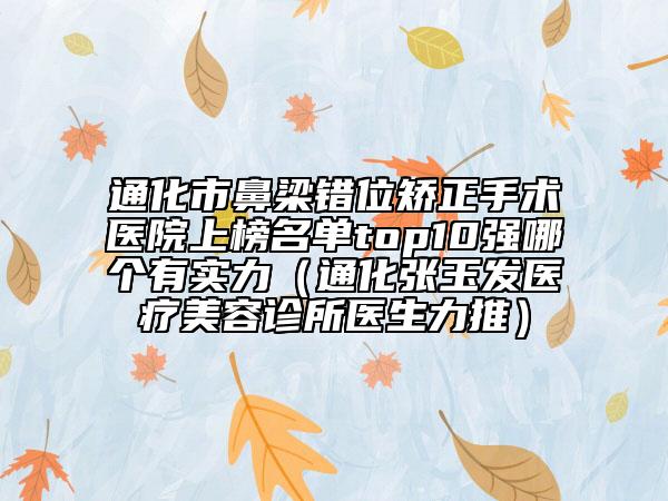 通化市鼻梁错位矫正手术医院上榜名单top10强哪个有实力（通化张玉发医疗美容诊所医生力推）