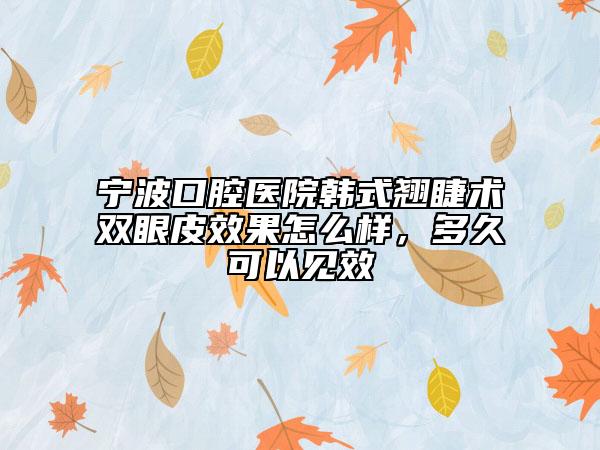 宁波口腔医院韩式翘睫术双眼皮效果怎么样，多久可以见效