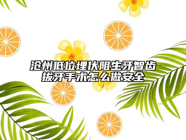 沧州低位埋伏阻生牙智齿拔牙手术怎么做安全