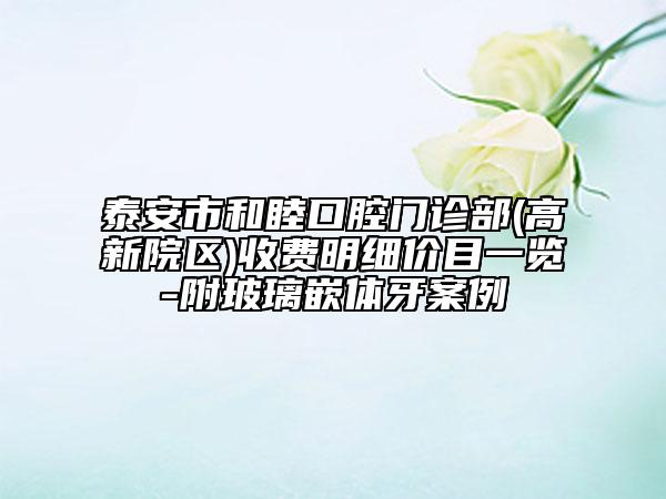 泰安市和睦口腔门诊部(高新院区)收费明细价目一览-附玻璃嵌体牙案例