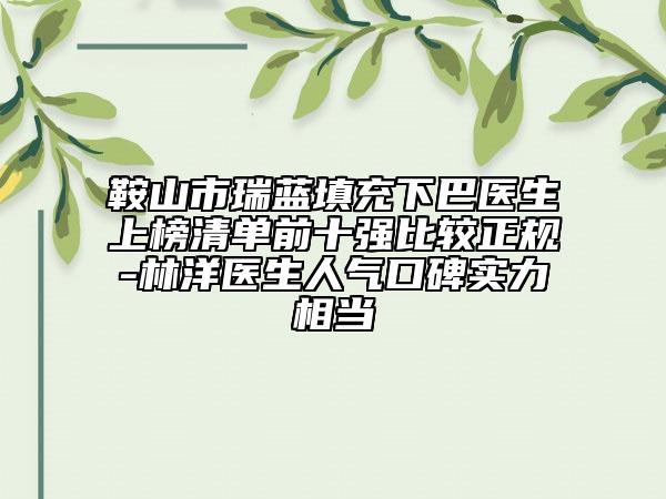 鞍山市瑞蓝填充下巴医生上榜清单前十强比较正规-林洋医生人气口碑实力相当