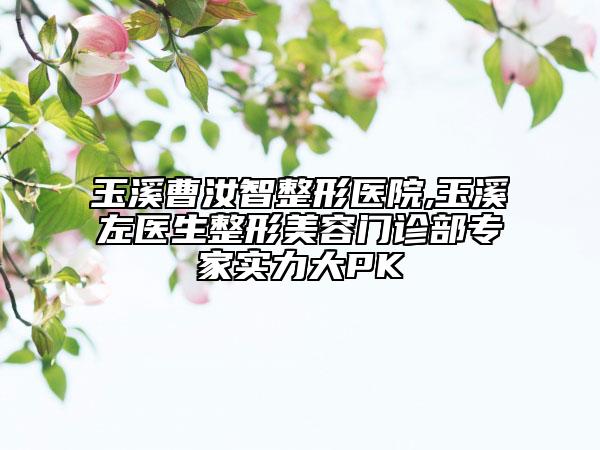 玉溪曹汝智整形医院,玉溪左医生整形美容门诊部专家实力大PK