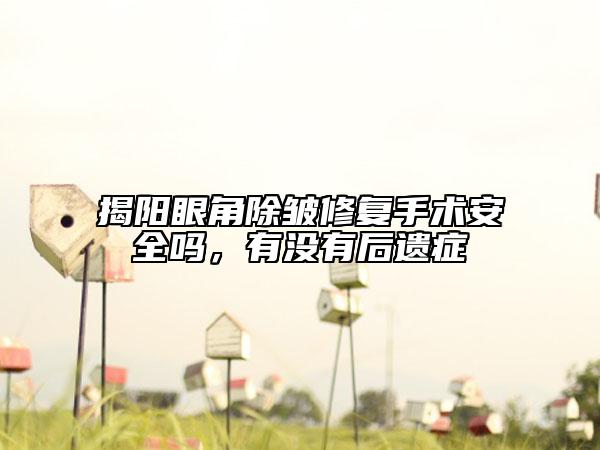 揭阳眼角除皱修复手术安全吗，有没有后遗症