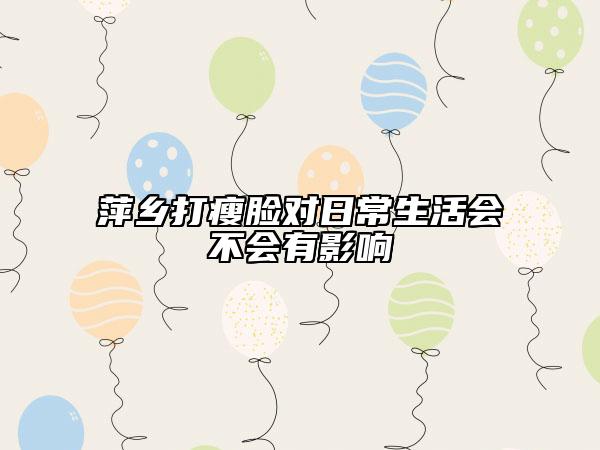 萍乡打瘦脸对日常生活会不会有影响