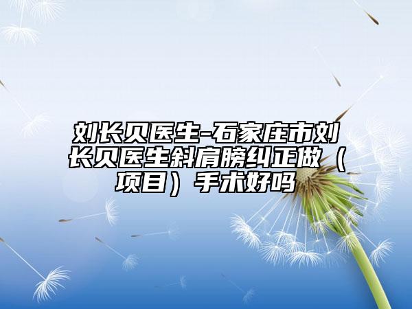 刘长贝医生-石家庄市刘长贝医生斜肩膀纠正做（项目）手术好吗