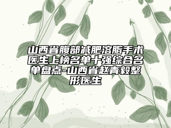 山西省腹部减肥溶脂手术医生上榜名单十强综合名单盘点-山西省赵青毅整形医生