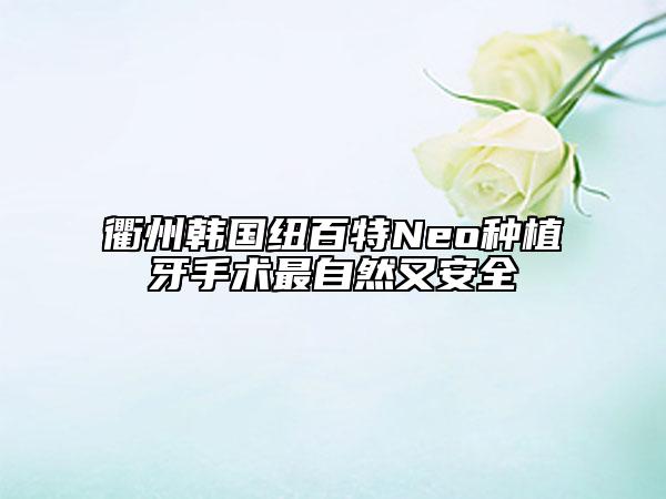 衢州韩国纽百特Neo种植牙手术最自然又安全