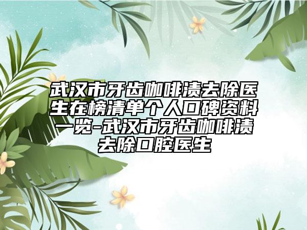 武汉市牙齿咖啡渍去除医生在榜清单个人口碑资料一览-武汉市牙齿咖啡渍去除口腔医生