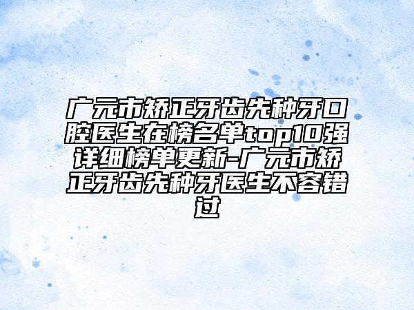 广元市矫正牙齿先种牙口腔医生在榜名单top10强详细榜单更新-广元市矫正牙齿先种牙医生不容错过