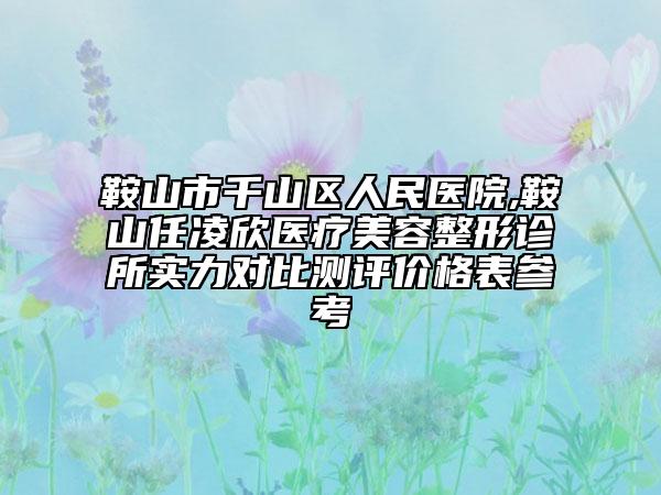 鞍山市千山区人民医院,鞍山任凌欣医疗美容整形诊所实力对比测评价格表参考