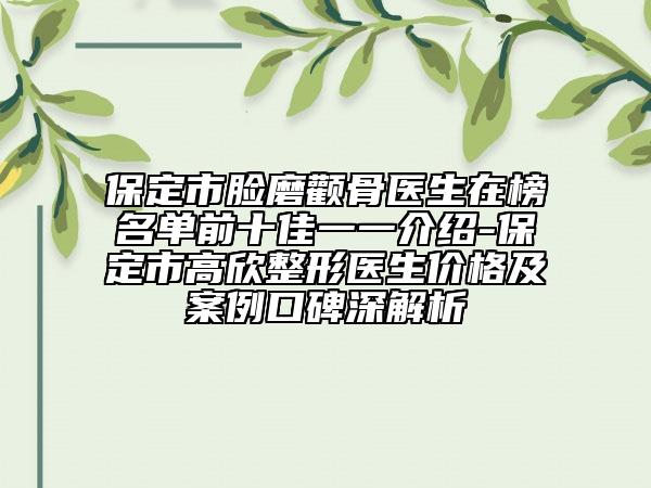 保定市脸磨颧骨医生在榜名单前十佳一一介绍-保定市高欣整形医生价格及案例口碑深解析