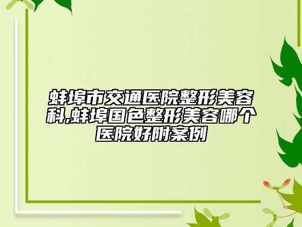 蚌埠市交通医院整形美容科,蚌埠国色整形美容哪个医院好附案例