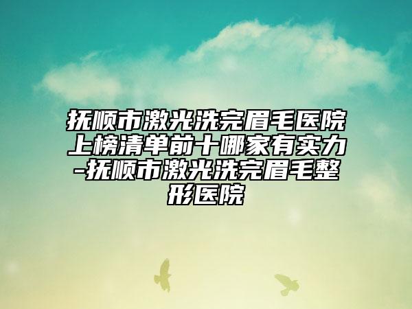 抚顺市激光洗完眉毛医院上榜清单前十哪家有实力-抚顺市激光洗完眉毛整形医院