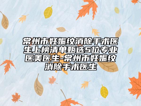 常州市妊娠纹消除手术医生上榜清单甄选5位专业医美医生-常州市妊娠纹消除手术医生