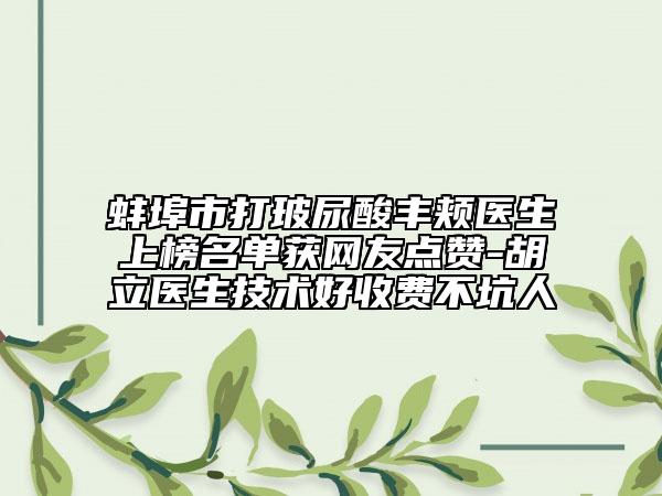 蚌埠市打玻尿酸丰颊医生上榜名单获网友点赞-胡立医生技术好收费不坑人