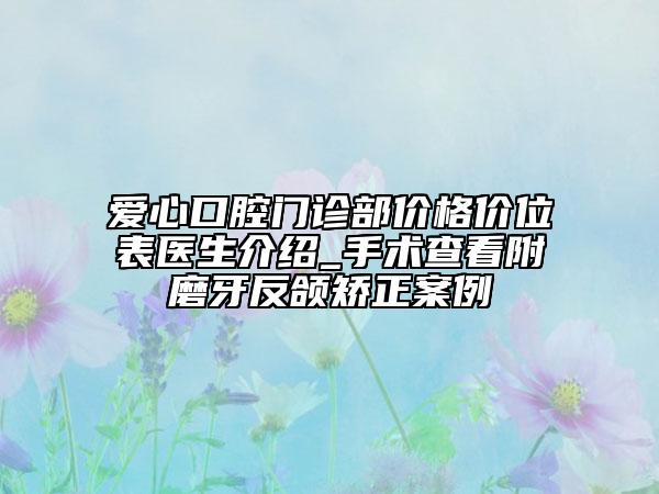 爱心口腔门诊部价格价位表医生介绍_手术查看附磨牙反颌矫正案例