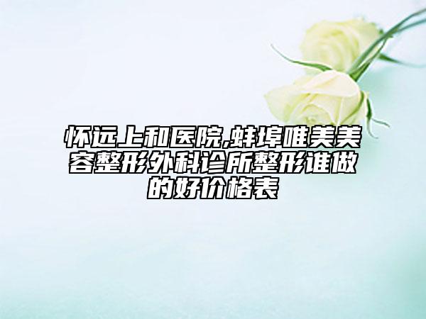 怀远上和医院,蚌埠唯美美容整形外科诊所整形谁做的好价格表