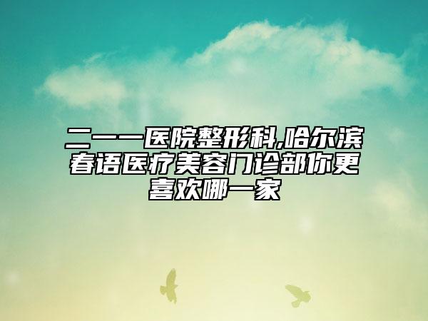 二一一医院整形科,哈尔滨春语医疗美容门诊部你更喜欢哪一家