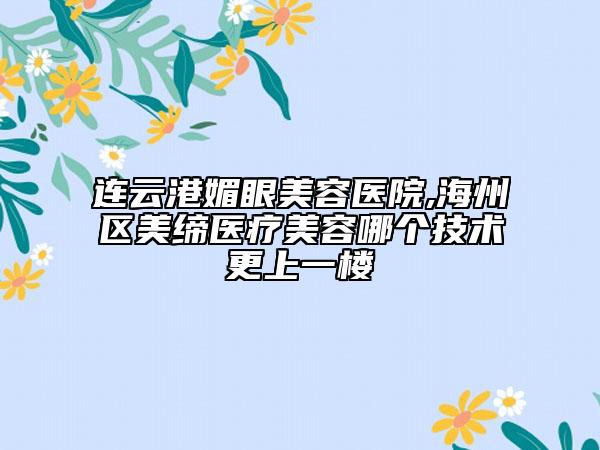 连云港媚眼美容医院,海州区美缔医疗美容哪个技术更上一楼