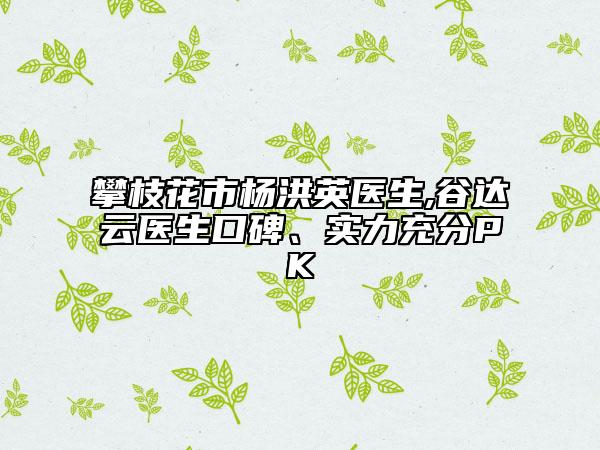 攀枝花市杨洪英医生,谷达云医生口碑、实力充分PK