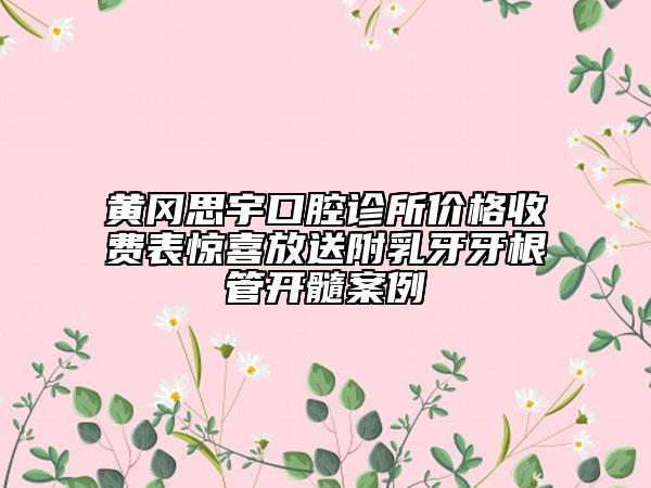 黄冈思宇口腔诊所价格收费表惊喜放送附乳牙牙根管开髓案例