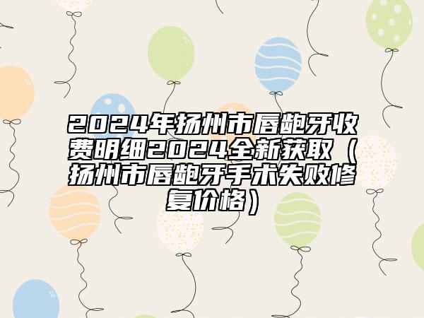 2024年扬州市唇龅牙收费明细2024全新获取（扬州市唇龅牙手术失败修复价格）