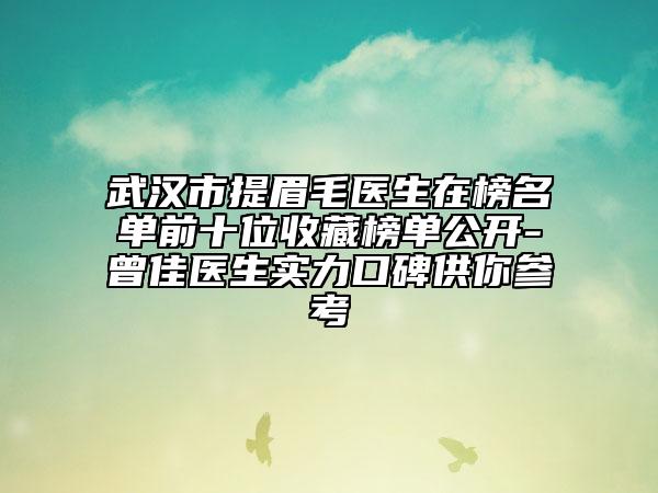 武汉市提眉毛医生在榜名单前十位收藏榜单公开-曾佳医生实力口碑供你参考