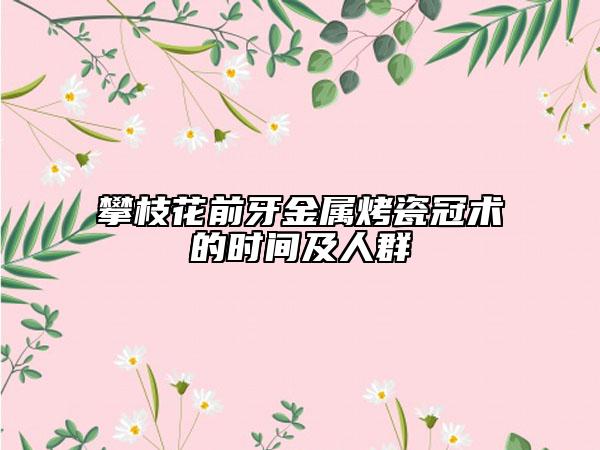 攀枝花前牙金属烤瓷冠术的时间及人群