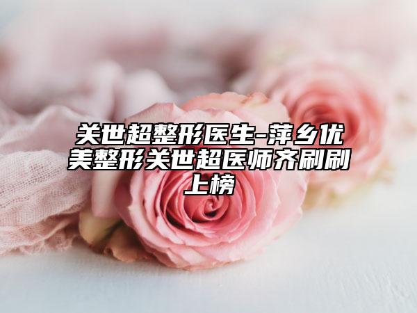 关世超整形医生-萍乡优美整形关世超医师齐刷刷上榜