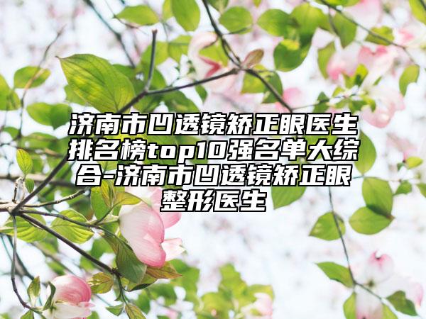 济南市凹透镜矫正眼医生排名榜top10强名单大综合-济南市凹透镜矫正眼整形医生