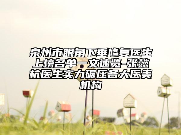 泉州市眼角下垂修复医生上榜名单一文速览-张懿杭医生实力碾压各大医美机构