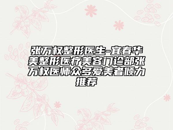 张万权整形医生-宜春华美整形医疗美容门诊部张万权医师众多爱美者倾力推荐