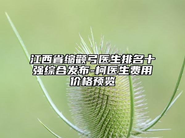 江西省缩颧弓医生排名十强综合发布-柯医生费用价格预览