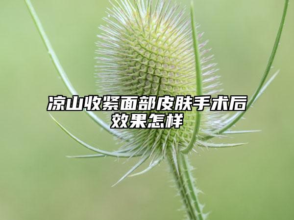 凉山收紧面部皮肤手术后效果怎样