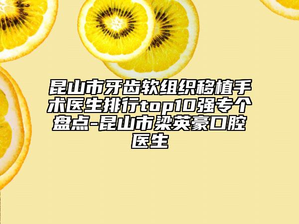 昆山市牙齿软组织移植手术医生排行top10强专个盘点-昆山市梁英豪口腔医生