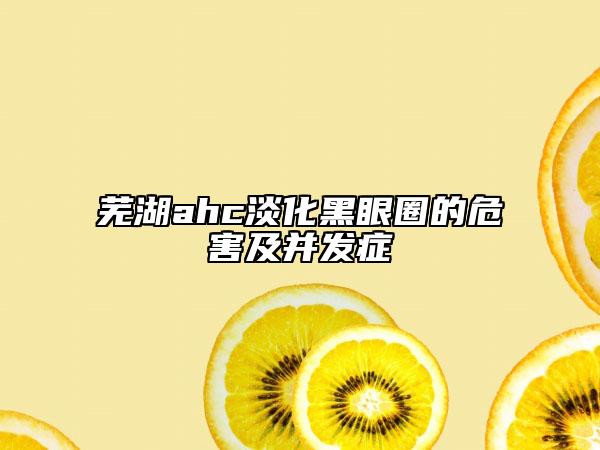 芜湖ahc淡化黑眼圈的危害及并发症