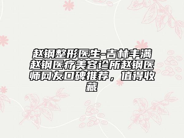 赵钢整形医生-吉林丰满赵钢医疗美容诊所赵钢医师网友口碑推荐，值得收藏