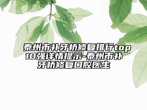 泰州市补牙桥修复排行top10强详情提示-泰州市补牙桥修复口腔医生