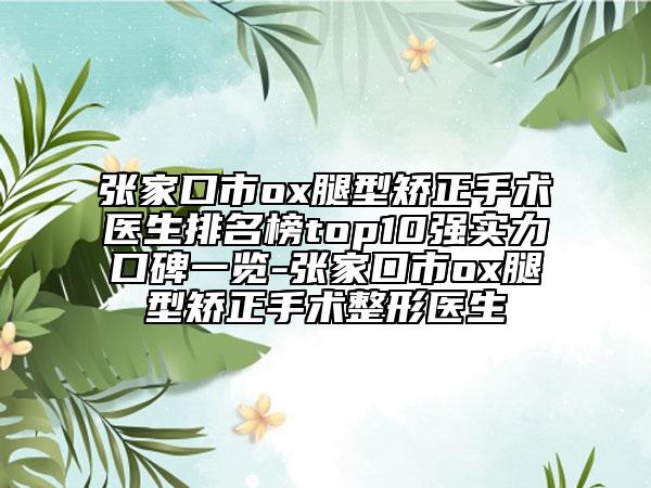 张家口市ox腿型矫正手术医生排名榜top10强实力口碑一览-张家口市ox腿型矫正手术整形医生