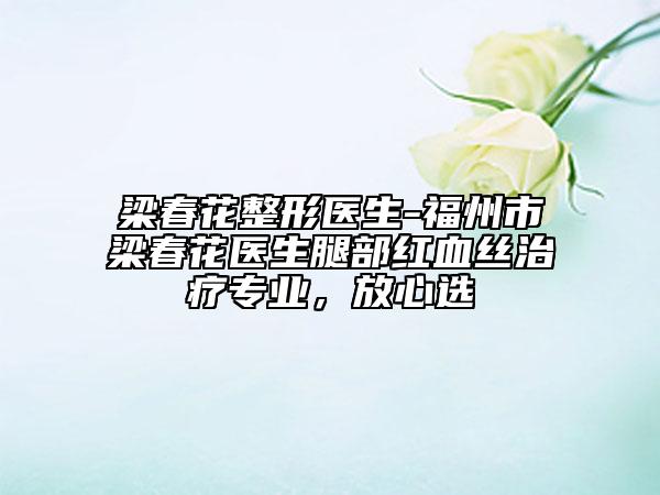 梁春花整形医生-福州市梁春花医生腿部红血丝治疗专业，放心选