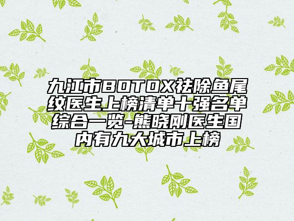 九江市BOTOX祛除鱼尾纹医生上榜清单十强名单综合一览-熊晓刚医生国内有九大城市上榜