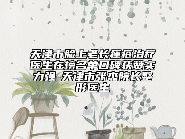 天津市脸上老长痤疮治疗医生在榜名单口碑获赞实力强-天津市张杰院长整形医生