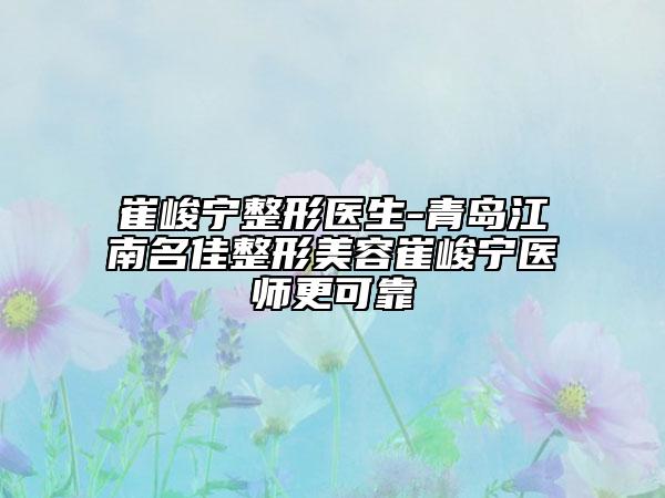 崔峻宁整形医生-青岛江南名佳整形美容崔峻宁医师更可靠