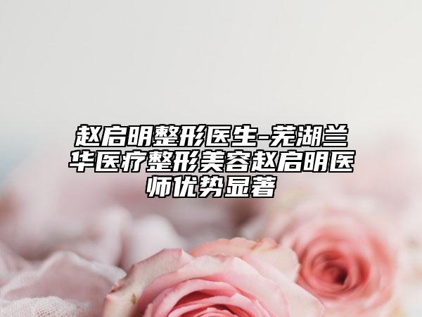 赵启明整形医生-芜湖兰华医疗整形美容赵启明医师优势显著