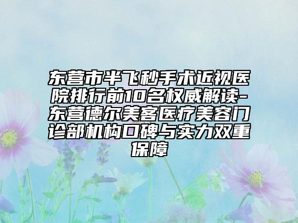 东营市半飞秒手术近视医院排行前10名权威解读-东营德尔美客医疗美容门诊部机构口碑与实力双重保障