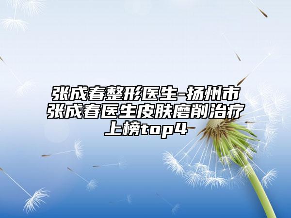 张成春整形医生-扬州市张成春医生皮肤磨削治疗上榜top4