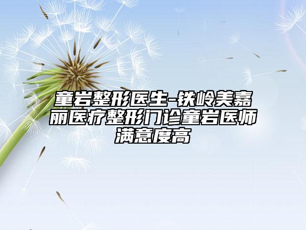 童岩整形医生-铁岭美嘉丽医疗整形门诊童岩医师满意度高