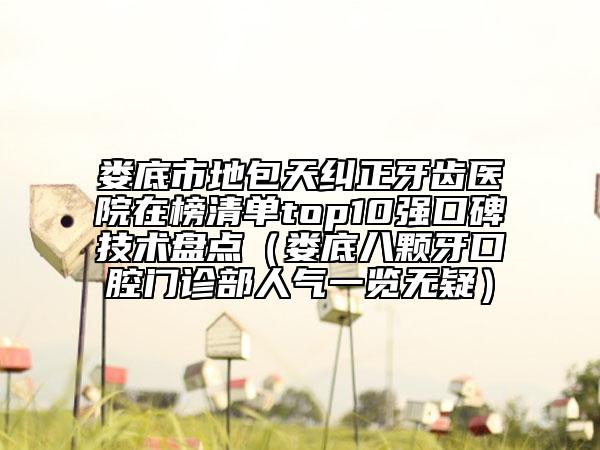 娄底市地包天纠正牙齿医院在榜清单top10强口碑技术盘点（娄底八颗牙口腔门诊部人气一览无疑）